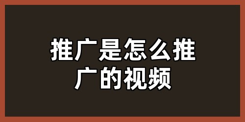 推广是怎么推广的视频
